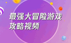 最强大冒险游戏攻略视频