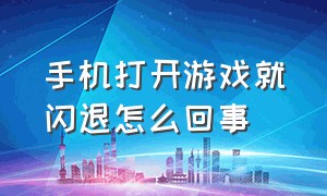 手机打开游戏就闪退怎么回事