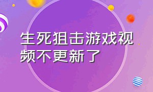 生死狙击游戏视频不更新了（生死狙击游戏盒）