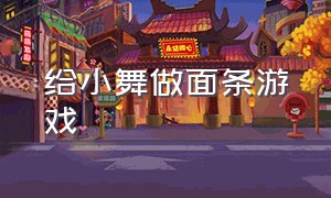 给小舞做面条游戏