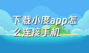 下载小度app怎么连接手机