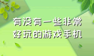 有没有一些非常好玩的游戏手机