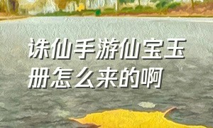 诛仙手游仙宝玉册怎么来的啊