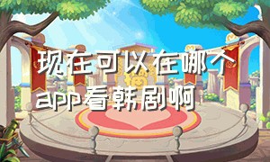 现在可以在哪个app看韩剧啊