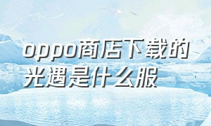 oppo商店下载的光遇是什么服