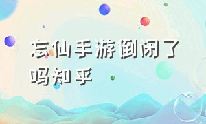 忘仙手游倒闭了吗知乎