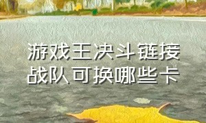 游戏王决斗链接战队可换哪些卡（游戏王决斗链接战队可换哪些卡组）