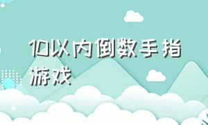 10以内倒数手指游戏