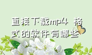 直接下载mp4 格式的软件有哪些（哪个视频软件可以下载mp4格式）