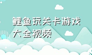 鲤鱼玩关卡游戏大全视频