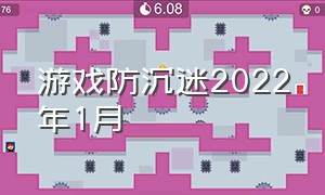 游戏防沉迷2022年1月（游戏防沉迷什么时候限制成年人）