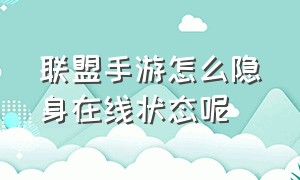 联盟手游怎么隐身在线状态呢