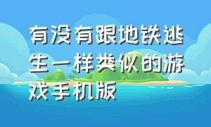 有没有跟地铁逃生一样类似的游戏手机版（类似于地铁逃生的有哪些游戏）