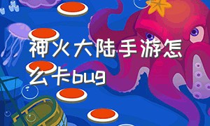 神火大陆手游怎么卡bug