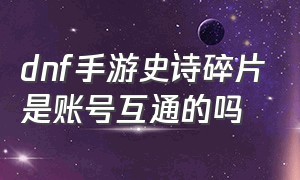 dnf手游史诗碎片是账号互通的吗