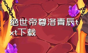 绝世帝尊洛青辰txt下载