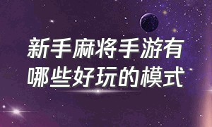 新手麻将手游有哪些好玩的模式