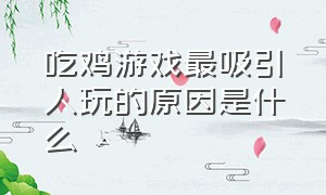 吃鸡游戏最吸引人玩的原因是什么（吃鸡游戏最吸引人玩的原因是什么意思）