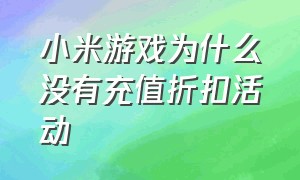 小米游戏为什么没有充值折扣活动（小米游戏怎么充值划算）