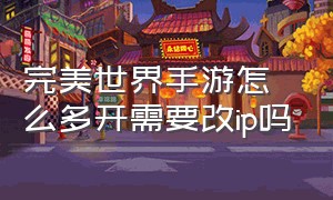 完美世界手游怎么多开需要改ip吗