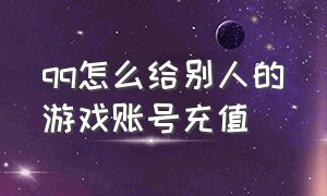 qq怎么给别人的游戏账号充值