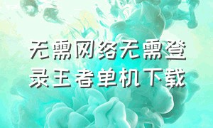 无需网络无需登录王者单机下载