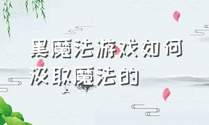 黑魔法游戏如何汲取魔法的