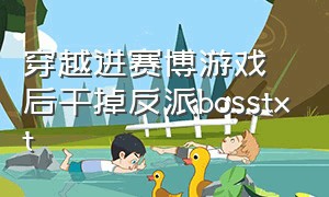 穿越进赛博游戏后干掉反派bosstxt