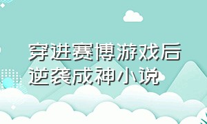 穿进赛博游戏后逆袭成神小说