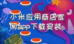小米应用商店官网app下载安装（小米应用商店下载官方最新版本）