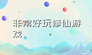 非常好玩修仙游戏