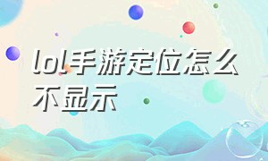 lol手游定位怎么不显示