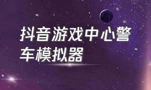 抖音游戏中心警车模拟器