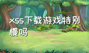 xss下载游戏特别慢吗