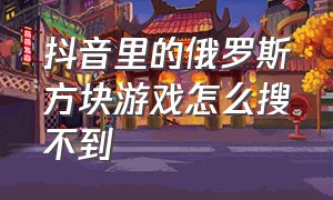 抖音里的俄罗斯方块游戏怎么搜不到