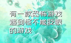 有一款恐怖游戏遇到怪不能眨眼的游戏