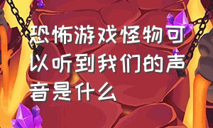 恐怖游戏怪物可以听到我们的声音是什么