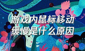 游戏内鼠标移动缓慢是什么原因