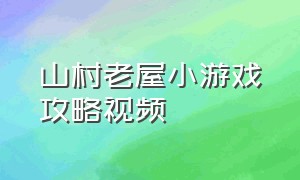 山村老屋小游戏攻略视频