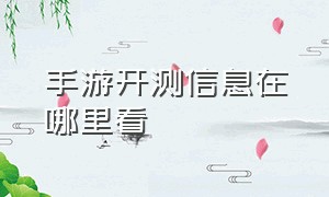 手游开测信息在哪里看（手游首发和公测）