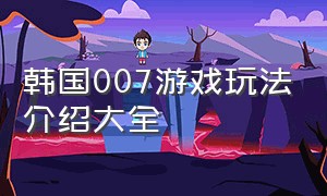 韩国007游戏玩法介绍大全