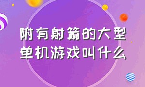 附有射箭的大型单机游戏叫什么（附有射箭的大型单机游戏叫什么游戏）