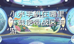 小米手机在哪里下载使命战区手游