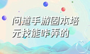 问道手游固本培元技能咋弄的