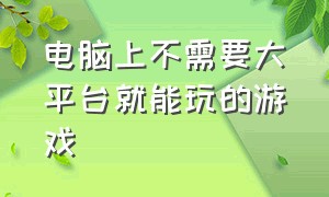 电脑上不需要大平台就能玩的游戏