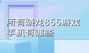 所有骁龙855游戏手机有哪些