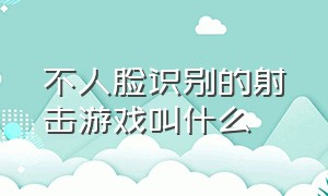 不人脸识别的射击游戏叫什么