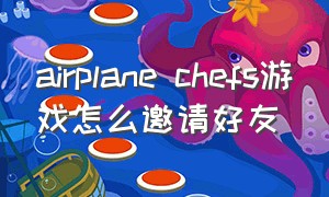 airplane chefs游戏怎么邀请好友