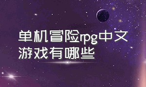 单机冒险rpg中文游戏有哪些（推荐经典rpg单机游戏）
