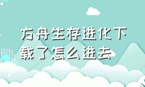 方舟生存进化下载了怎么进去